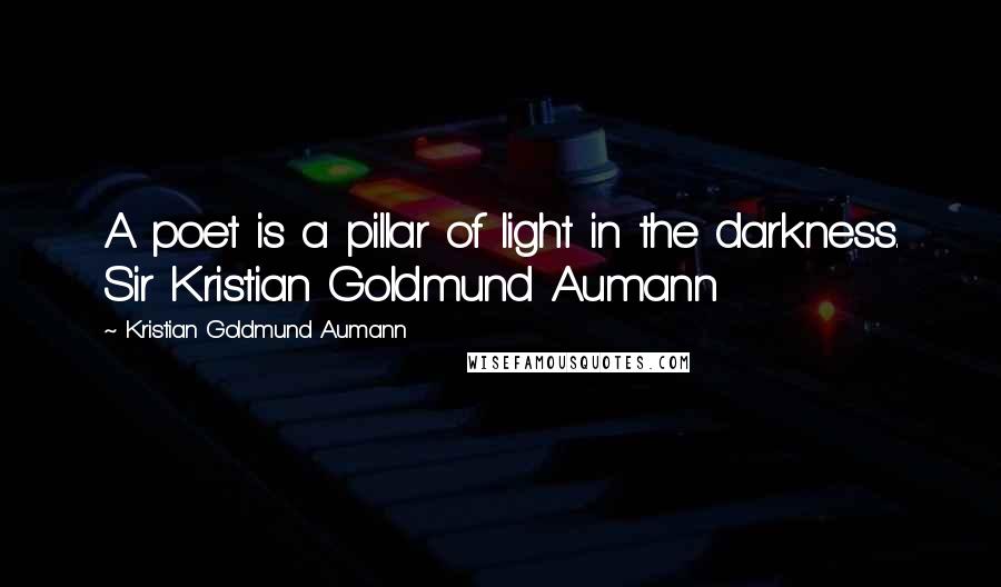 Kristian Goldmund Aumann Quotes: A poet is a pillar of light in the darkness. Sir Kristian Goldmund Aumann