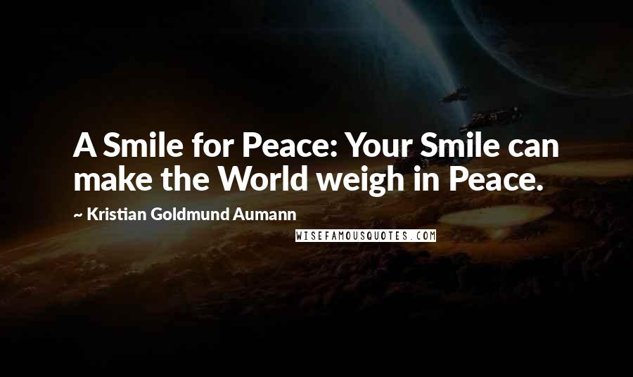 Kristian Goldmund Aumann Quotes: A Smile for Peace: Your Smile can make the World weigh in Peace.