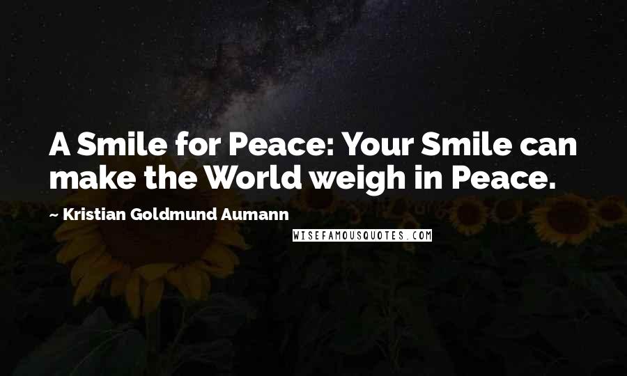 Kristian Goldmund Aumann Quotes: A Smile for Peace: Your Smile can make the World weigh in Peace.