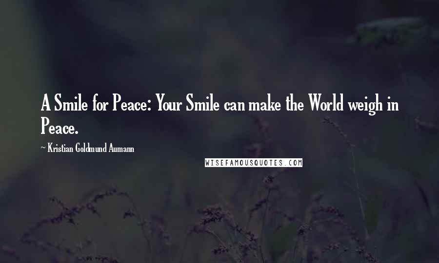 Kristian Goldmund Aumann Quotes: A Smile for Peace: Your Smile can make the World weigh in Peace.