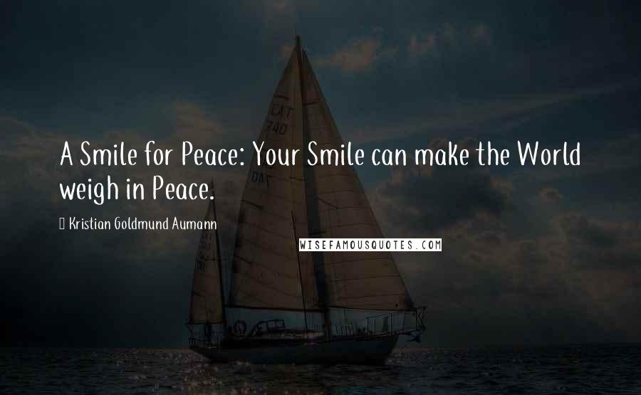 Kristian Goldmund Aumann Quotes: A Smile for Peace: Your Smile can make the World weigh in Peace.