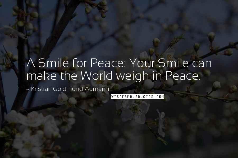 Kristian Goldmund Aumann Quotes: A Smile for Peace: Your Smile can make the World weigh in Peace.