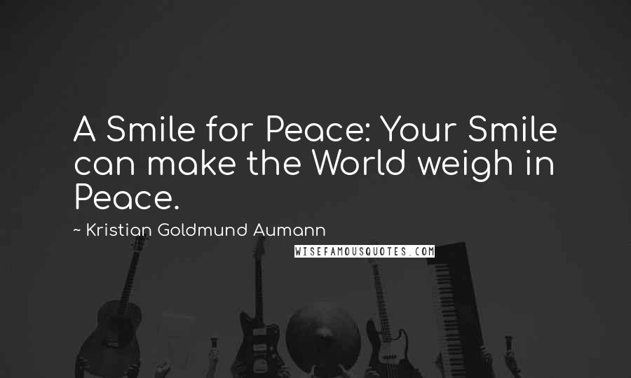 Kristian Goldmund Aumann Quotes: A Smile for Peace: Your Smile can make the World weigh in Peace.