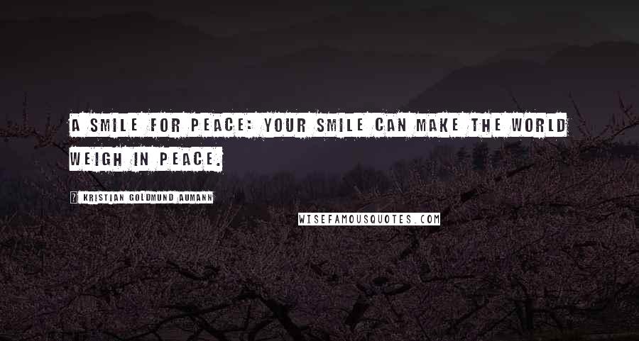 Kristian Goldmund Aumann Quotes: A Smile for Peace: Your Smile can make the World weigh in Peace.