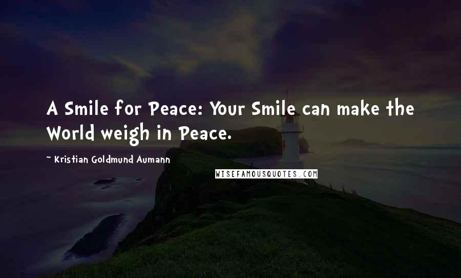 Kristian Goldmund Aumann Quotes: A Smile for Peace: Your Smile can make the World weigh in Peace.