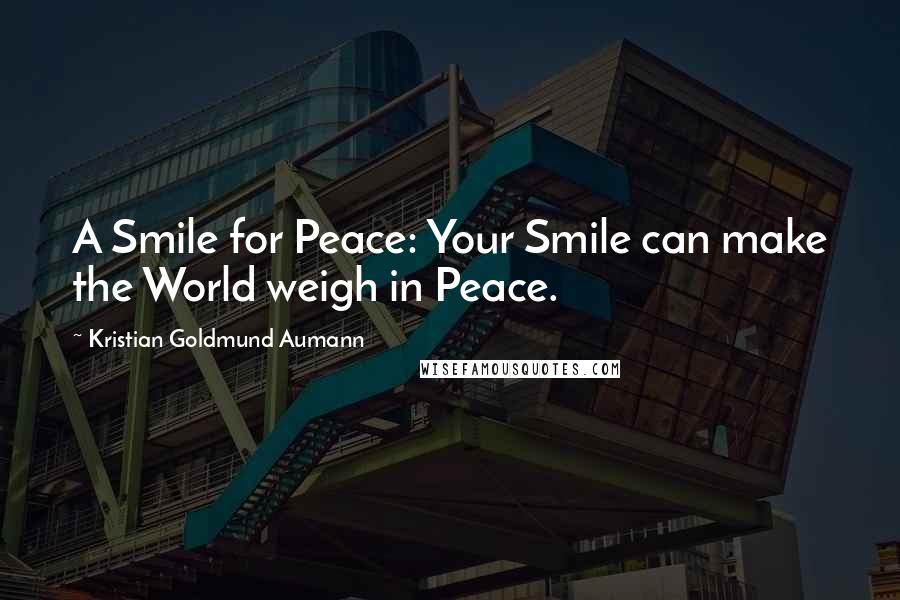 Kristian Goldmund Aumann Quotes: A Smile for Peace: Your Smile can make the World weigh in Peace.