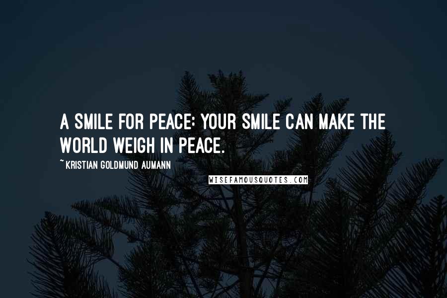 Kristian Goldmund Aumann Quotes: A Smile for Peace: Your Smile can make the World weigh in Peace.