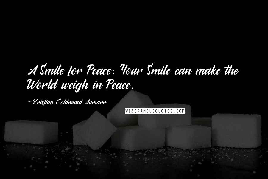 Kristian Goldmund Aumann Quotes: A Smile for Peace: Your Smile can make the World weigh in Peace.
