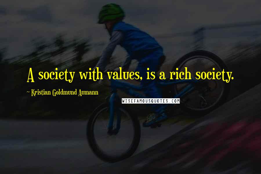 Kristian Goldmund Aumann Quotes: A society with values, is a rich society.