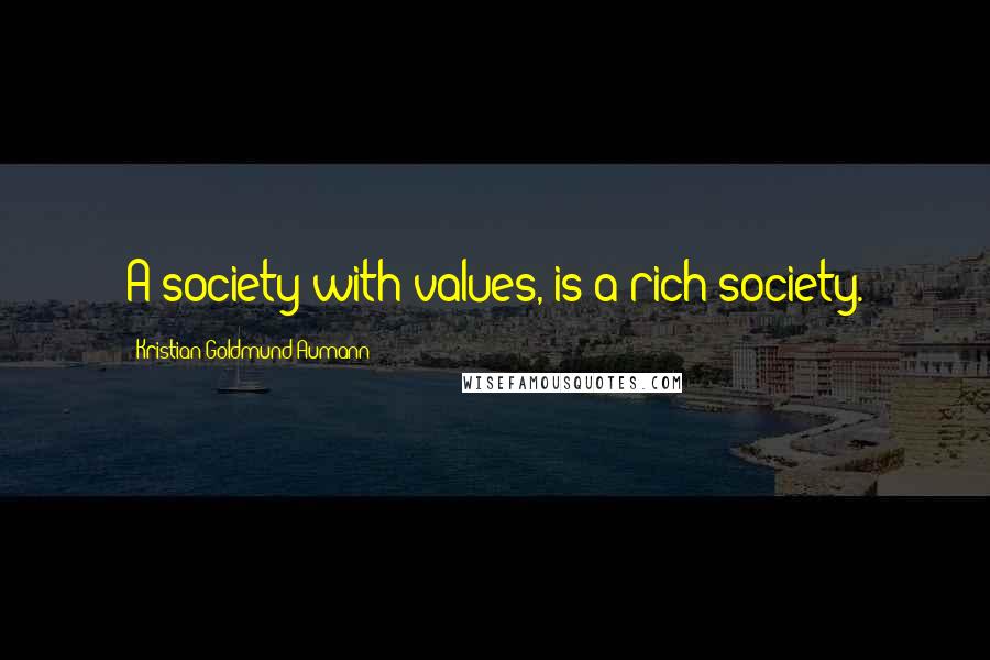 Kristian Goldmund Aumann Quotes: A society with values, is a rich society.