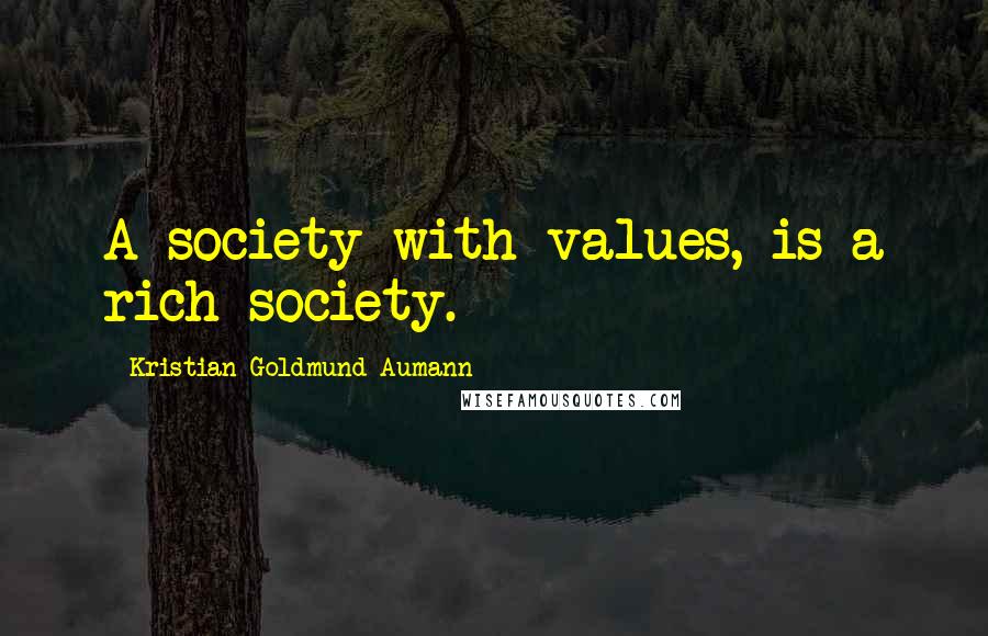 Kristian Goldmund Aumann Quotes: A society with values, is a rich society.