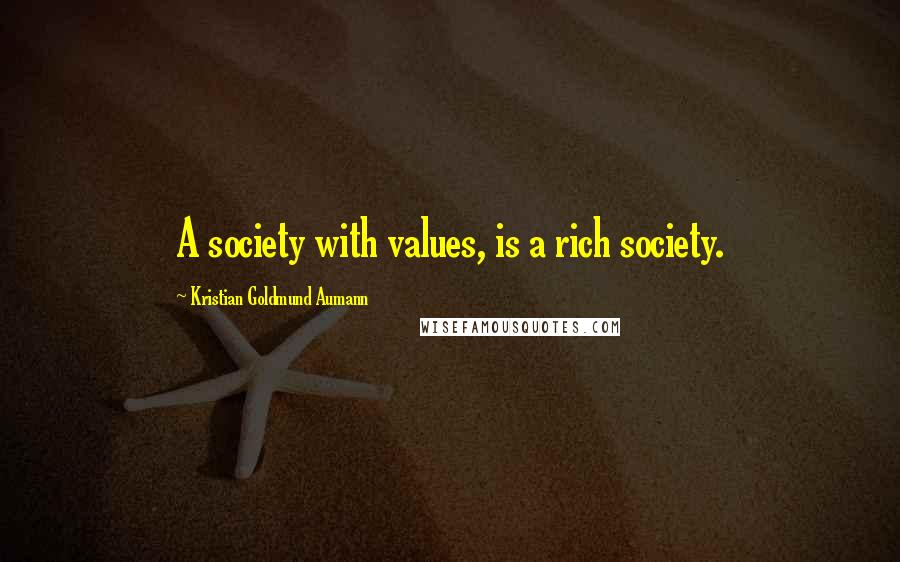 Kristian Goldmund Aumann Quotes: A society with values, is a rich society.