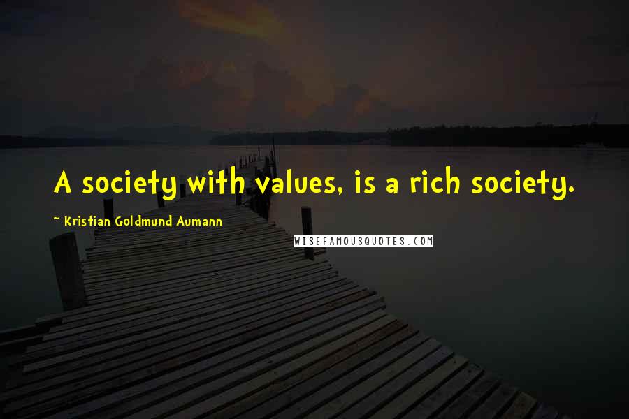 Kristian Goldmund Aumann Quotes: A society with values, is a rich society.