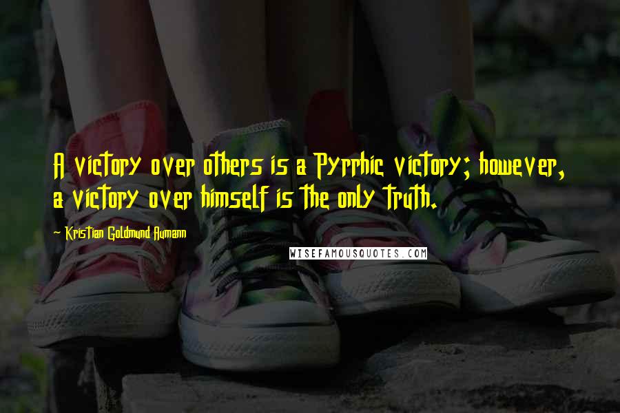 Kristian Goldmund Aumann Quotes: A victory over others is a Pyrrhic victory; however, a victory over himself is the only truth.