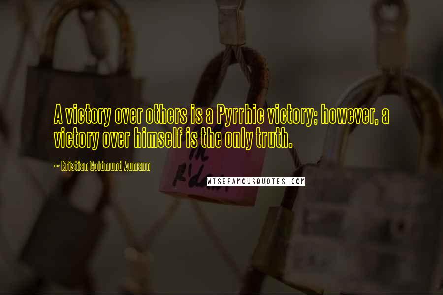 Kristian Goldmund Aumann Quotes: A victory over others is a Pyrrhic victory; however, a victory over himself is the only truth.