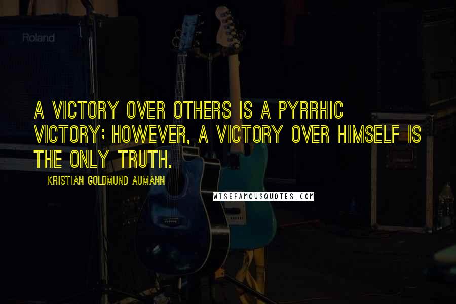 Kristian Goldmund Aumann Quotes: A victory over others is a Pyrrhic victory; however, a victory over himself is the only truth.