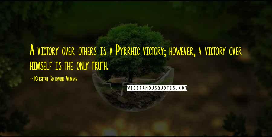 Kristian Goldmund Aumann Quotes: A victory over others is a Pyrrhic victory; however, a victory over himself is the only truth.