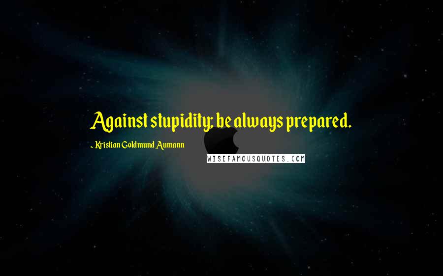 Kristian Goldmund Aumann Quotes: Against stupidity; be always prepared.