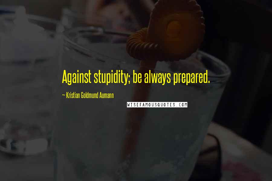 Kristian Goldmund Aumann Quotes: Against stupidity; be always prepared.