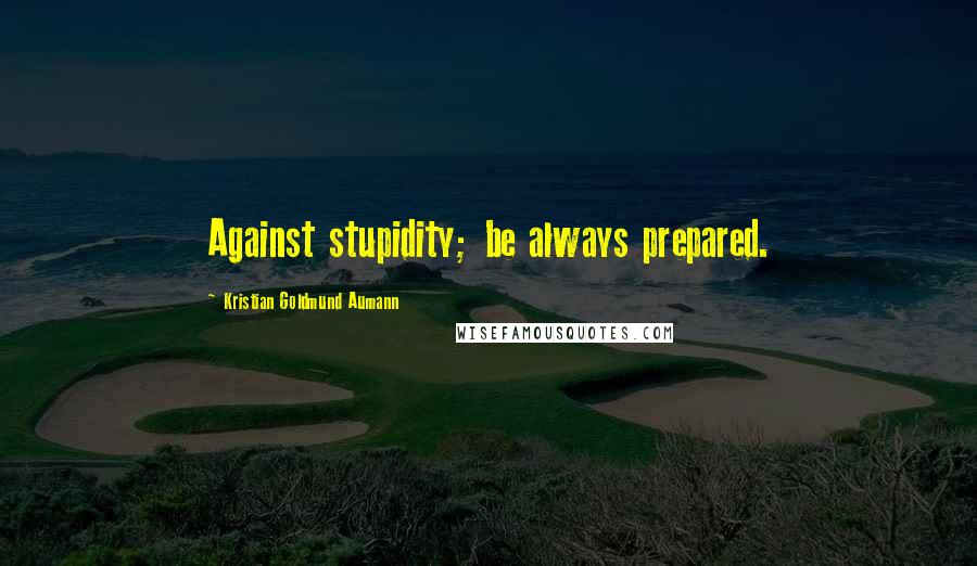 Kristian Goldmund Aumann Quotes: Against stupidity; be always prepared.