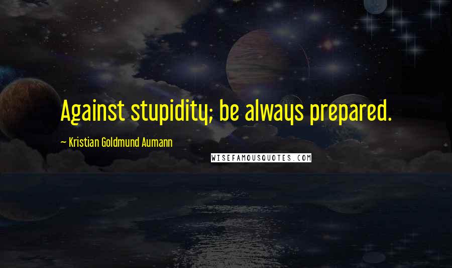 Kristian Goldmund Aumann Quotes: Against stupidity; be always prepared.