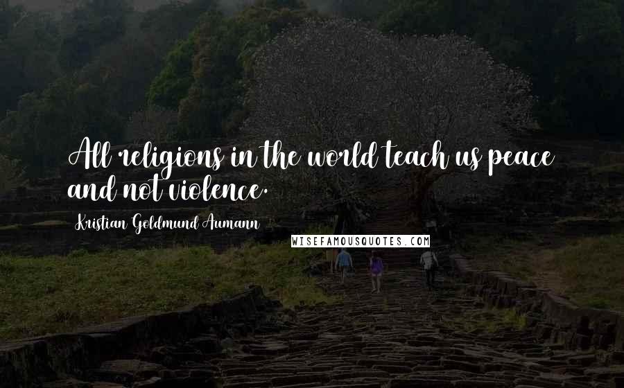 Kristian Goldmund Aumann Quotes: All religions in the world teach us peace and not violence.