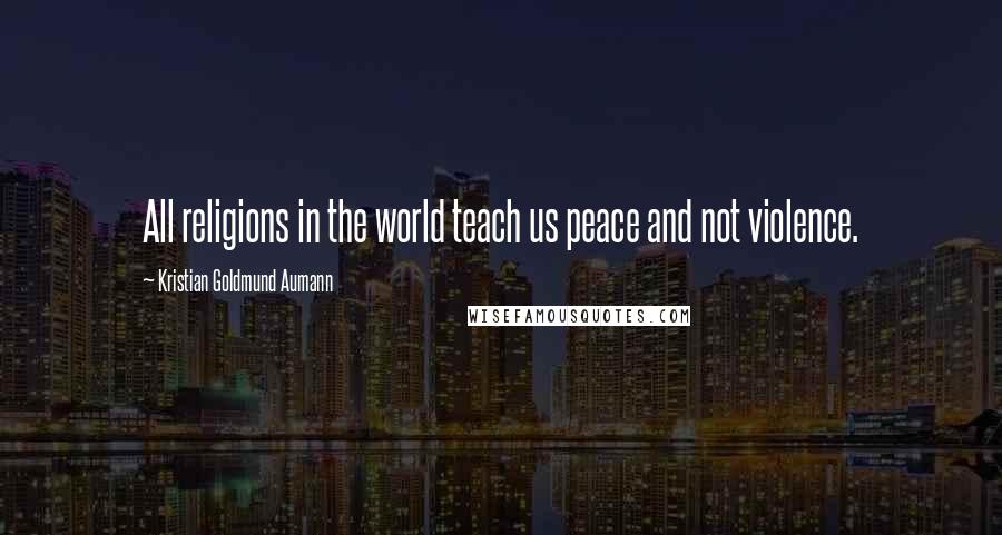 Kristian Goldmund Aumann Quotes: All religions in the world teach us peace and not violence.