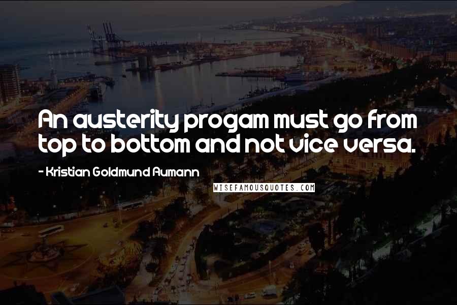 Kristian Goldmund Aumann Quotes: An austerity progam must go from top to bottom and not vice versa.