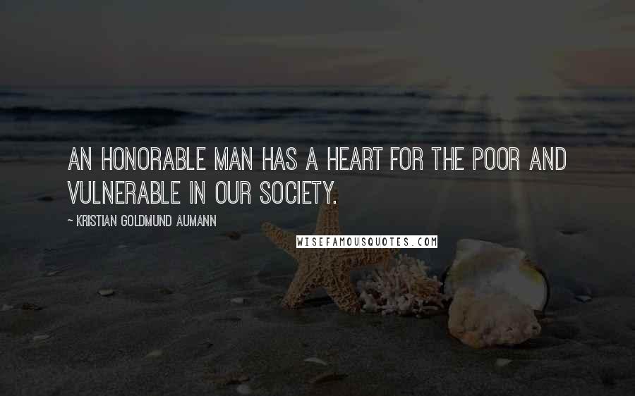 Kristian Goldmund Aumann Quotes: An honorable man has a heart for the poor and vulnerable in our society.