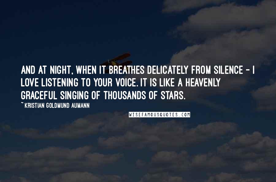 Kristian Goldmund Aumann Quotes: And at night, when it breathes delicately from silence - I love listening to your voice. It is like a heavenly graceful singing of thousands of stars.