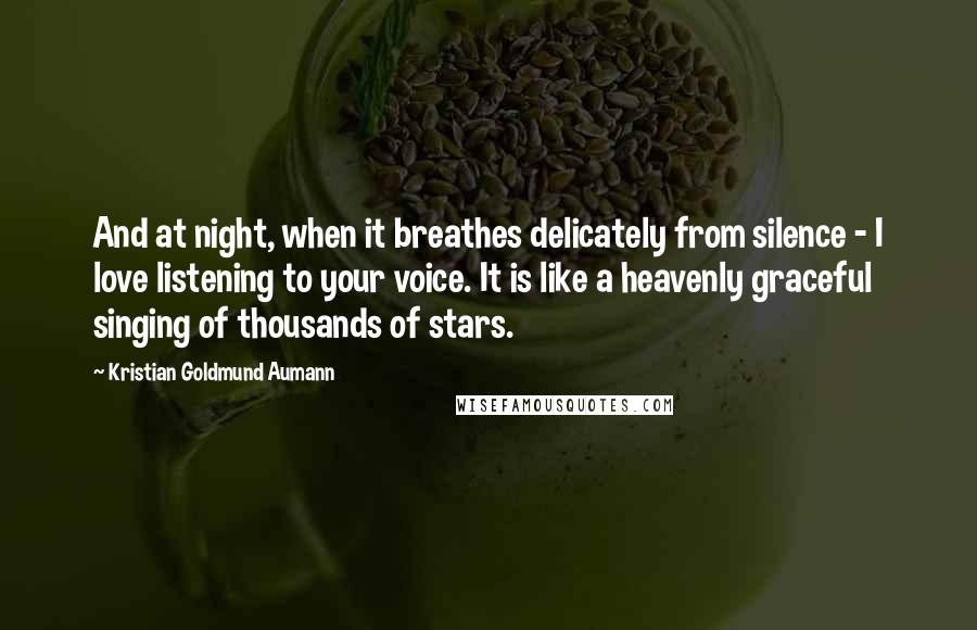 Kristian Goldmund Aumann Quotes: And at night, when it breathes delicately from silence - I love listening to your voice. It is like a heavenly graceful singing of thousands of stars.