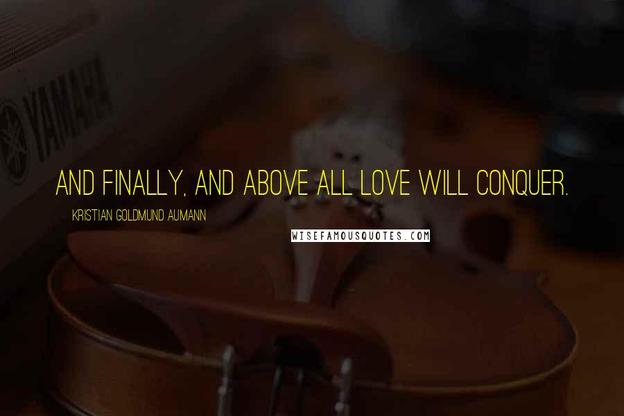 Kristian Goldmund Aumann Quotes: And finally, and above all love will conquer.