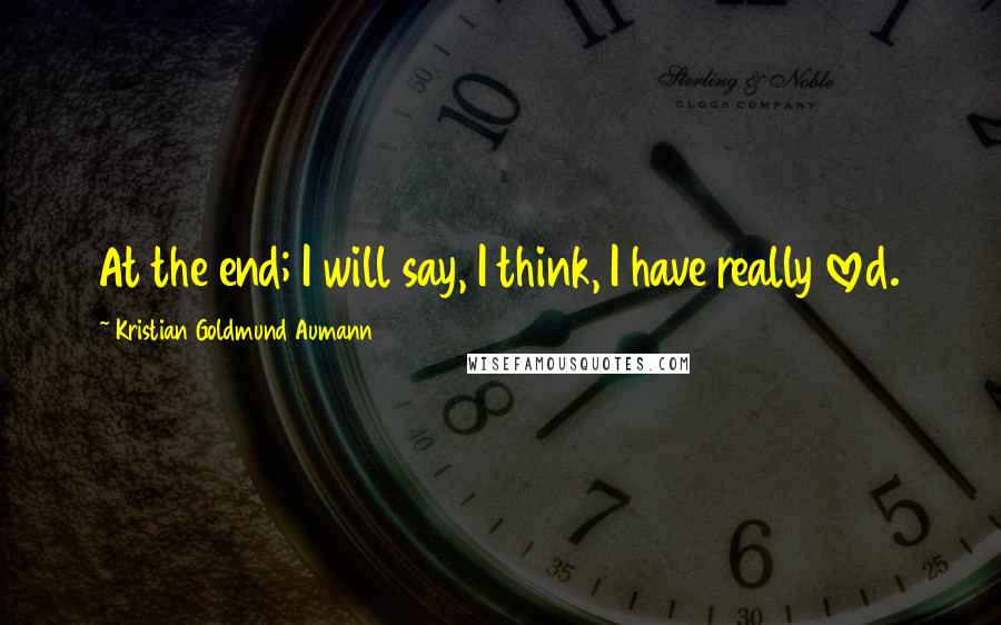 Kristian Goldmund Aumann Quotes: At the end; I will say, I think, I have really loved.