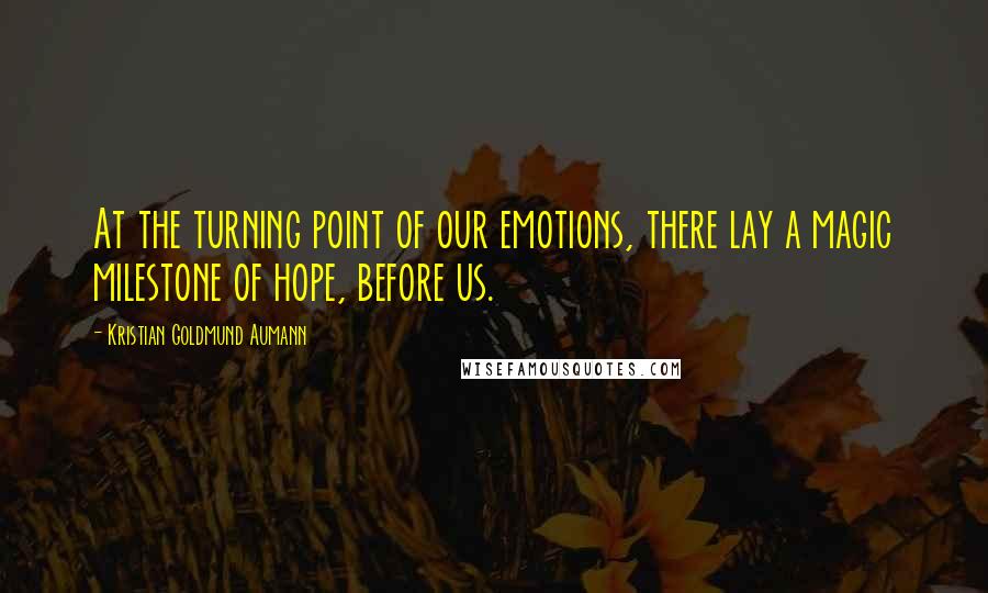 Kristian Goldmund Aumann Quotes: At the turning point of our emotions, there lay a magic milestone of hope, before us.