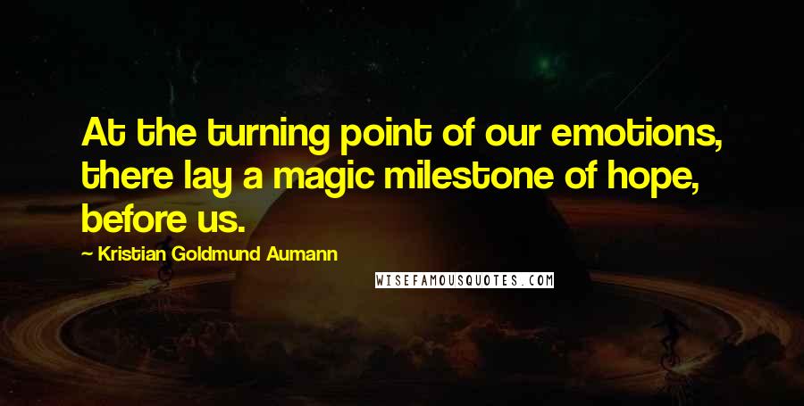 Kristian Goldmund Aumann Quotes: At the turning point of our emotions, there lay a magic milestone of hope, before us.