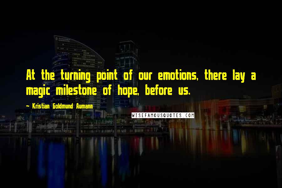 Kristian Goldmund Aumann Quotes: At the turning point of our emotions, there lay a magic milestone of hope, before us.