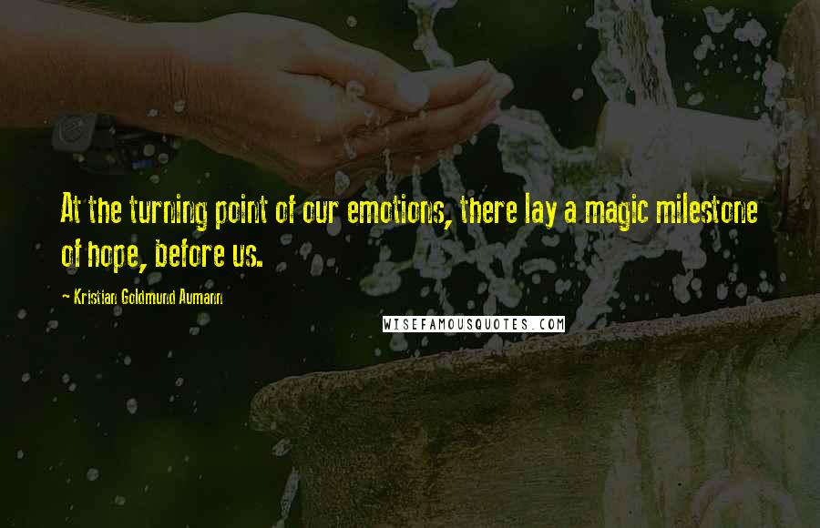 Kristian Goldmund Aumann Quotes: At the turning point of our emotions, there lay a magic milestone of hope, before us.