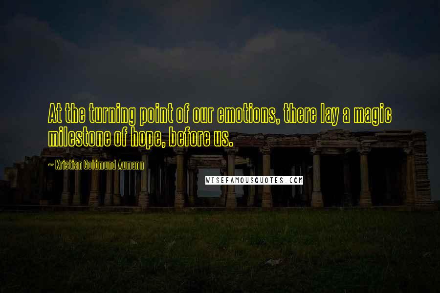 Kristian Goldmund Aumann Quotes: At the turning point of our emotions, there lay a magic milestone of hope, before us.