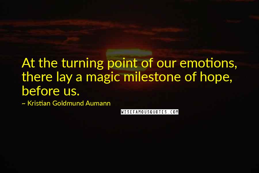 Kristian Goldmund Aumann Quotes: At the turning point of our emotions, there lay a magic milestone of hope, before us.