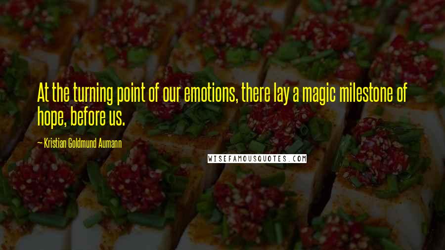 Kristian Goldmund Aumann Quotes: At the turning point of our emotions, there lay a magic milestone of hope, before us.