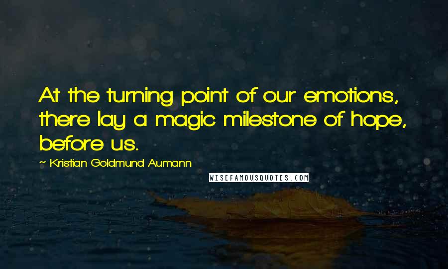 Kristian Goldmund Aumann Quotes: At the turning point of our emotions, there lay a magic milestone of hope, before us.