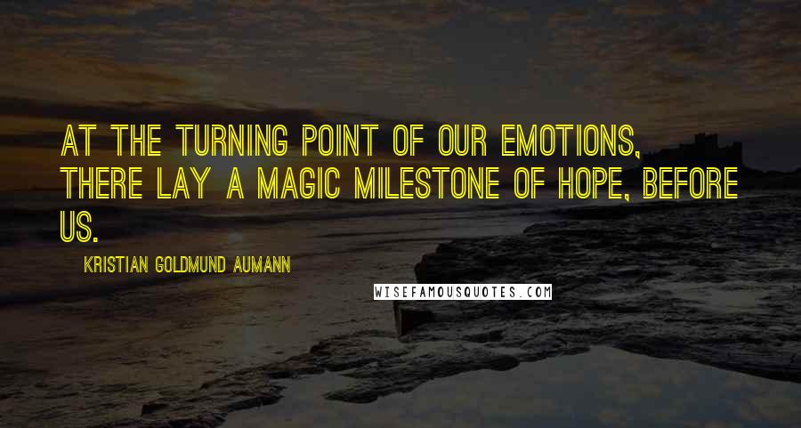 Kristian Goldmund Aumann Quotes: At the turning point of our emotions, there lay a magic milestone of hope, before us.