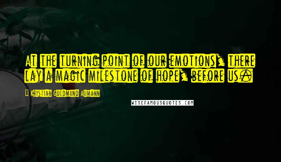 Kristian Goldmund Aumann Quotes: At the turning point of our emotions, there lay a magic milestone of hope, before us.