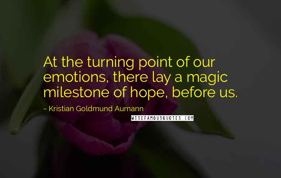 Kristian Goldmund Aumann Quotes: At the turning point of our emotions, there lay a magic milestone of hope, before us.