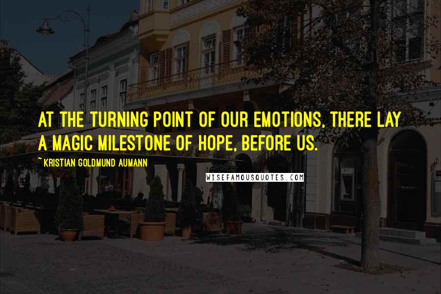 Kristian Goldmund Aumann Quotes: At the turning point of our emotions, there lay a magic milestone of hope, before us.