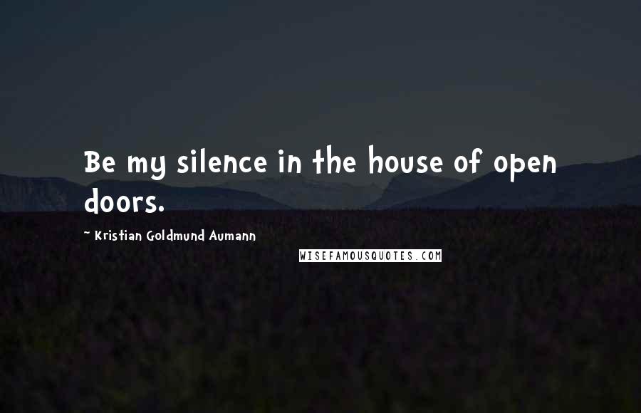 Kristian Goldmund Aumann Quotes: Be my silence in the house of open doors.