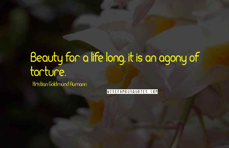 Kristian Goldmund Aumann Quotes: Beauty for a life long, it is an agony of torture.