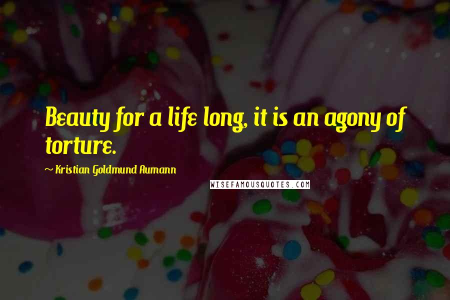 Kristian Goldmund Aumann Quotes: Beauty for a life long, it is an agony of torture.
