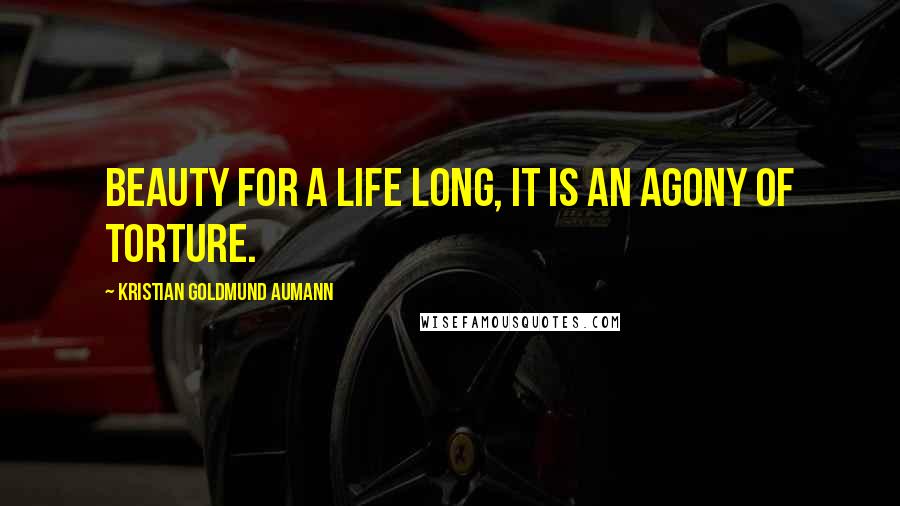 Kristian Goldmund Aumann Quotes: Beauty for a life long, it is an agony of torture.