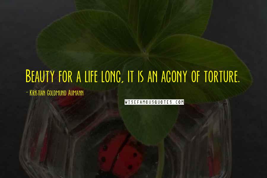 Kristian Goldmund Aumann Quotes: Beauty for a life long, it is an agony of torture.